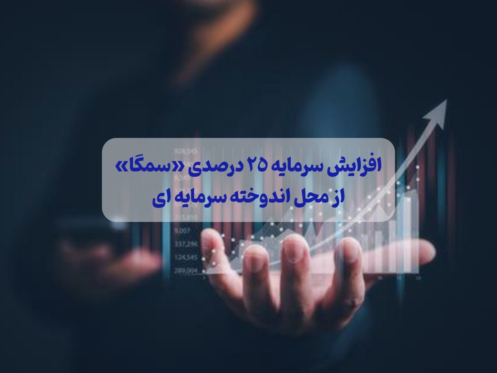 افزایش سرمایه ۲۵ درصدی «سمگا» از محل اندوخته سرمایه ای